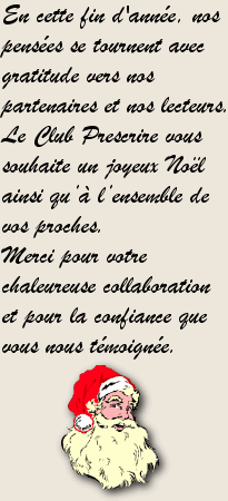 En cette fin d'anne, nos penses se tournent avec gratitude vers nos partenaires et nos lecteurs. Le Club Prescrire vous souhaite un joyeux Nol ainsi qu' l'ensemble de vos proches. Merci pour votre chaleureuse collaboration et pour la confiance que vous nous tmoigne.